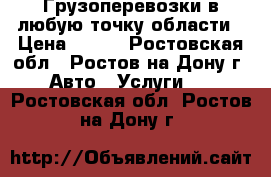 Грузоперевозки в любую точку области › Цена ­ 200 - Ростовская обл., Ростов-на-Дону г. Авто » Услуги   . Ростовская обл.,Ростов-на-Дону г.